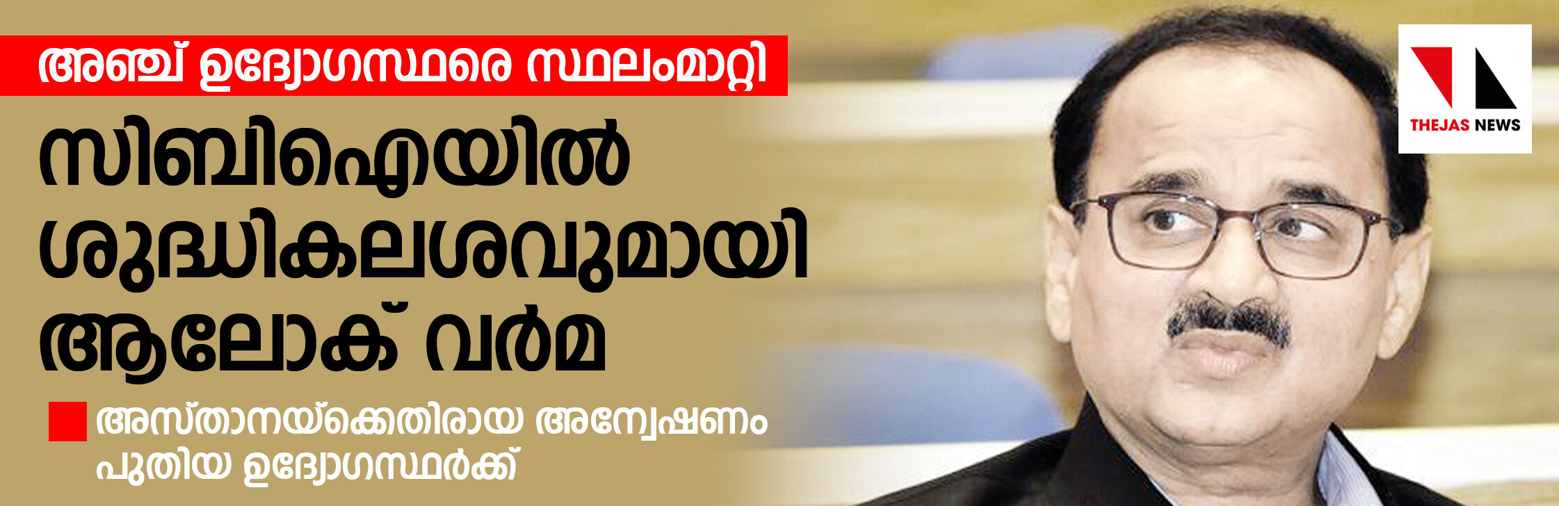 ശുദ്ധികലശവുമായി ആലോക് വര്‍മ;  അസ്താനയ്‌ക്കെതിരായ അന്വേഷണം   പുതിയ ഉദ്യേഗസ്ഥര്‍ക്ക്