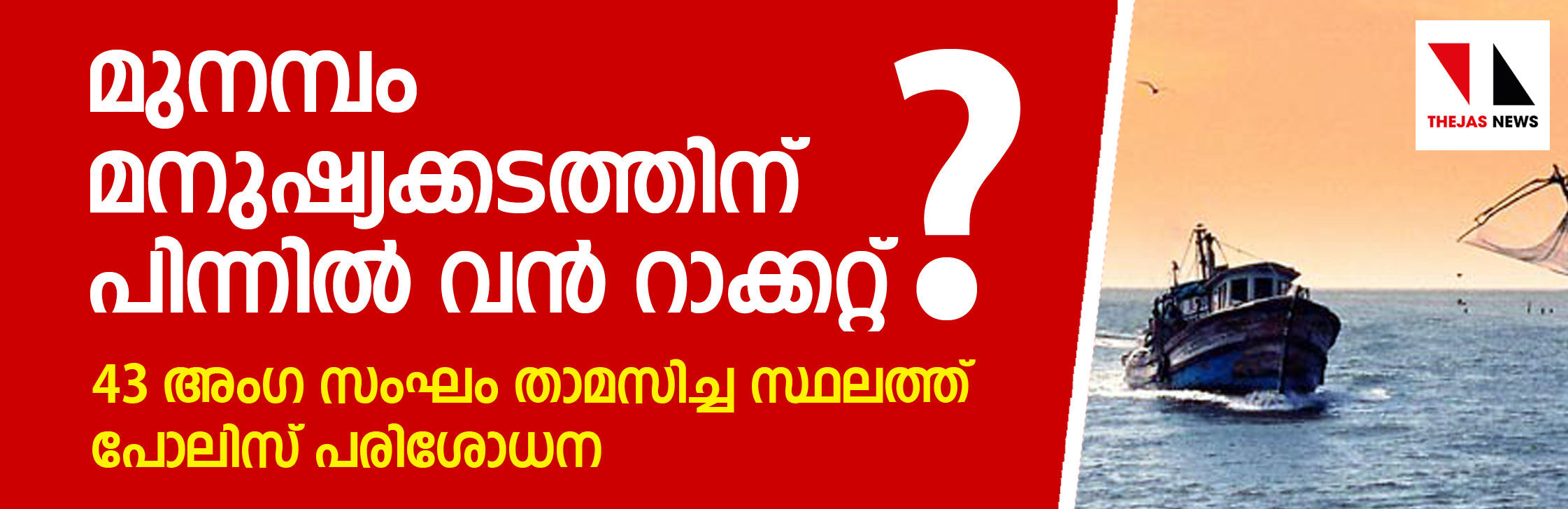 മുനമ്പം മനുഷ്യക്കടത്തിന് പിന്നില്‍ വന്‍ റാക്കെറ്റെന്ന് സൂചന; 43 അംഗ സംഘം താമസിച്ച സ്ഥലത്ത് പോലിസ് പരിശോധന