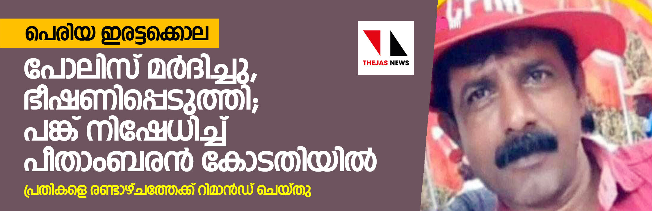 പെരിയ ഇരട്ടക്കൊല:  പോലിസ് മര്‍ദിച്ചു, ഭീഷണിപ്പെടുത്തി;  പങ്ക് നിഷേധിച്ച് പീതാംബരന്‍കോടതിയില്‍;  പ്രതികള്‍ റിമാന്‍ഡില്‍