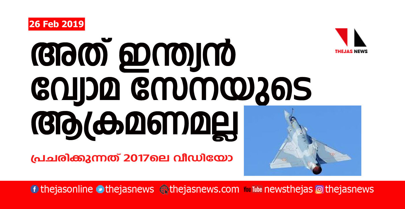 അത് ഇന്ത്യന്‍ വ്യോമസേനയുടെ ആക്രമണമല്ല;   പ്രചരിക്കുന്നത് 2017ലെ വീഡിയോ