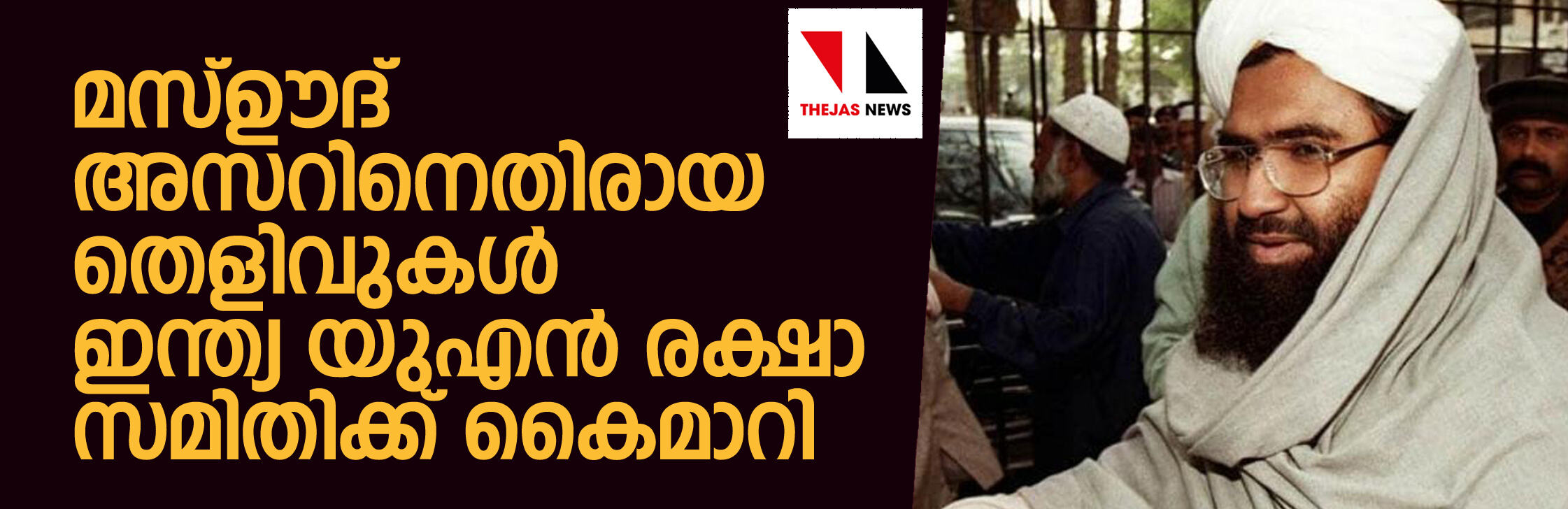 മസ്ഊദ് അസ്ഹറിനെതിരായ തെളിവുകള്‍  ഇന്ത്യ യുഎന്‍ രക്ഷാ സമിതിക്ക് കൈമാറി