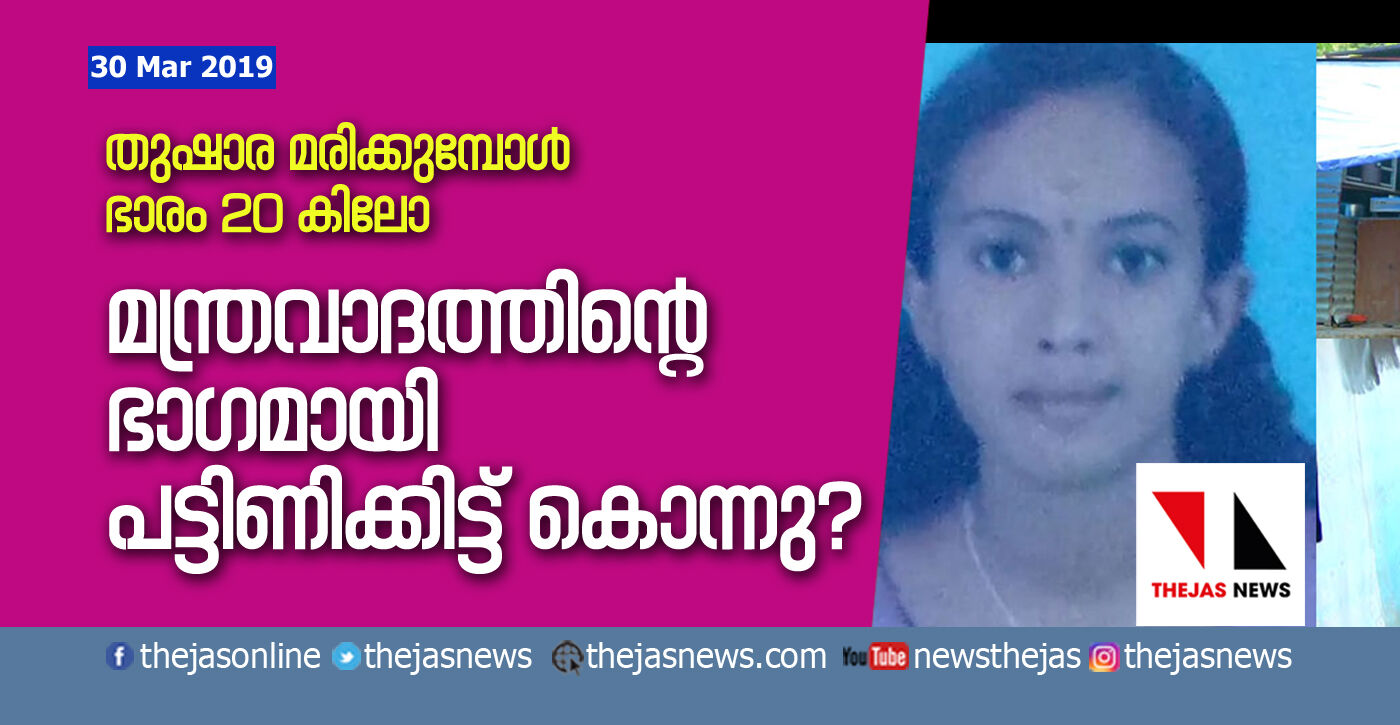 തുഷാര മരിക്കുമ്പോള്‍ ഭാരം 20 കിലോ; മന്ത്രവാദത്തിന്റെ ഭാഗമായി പട്ടിണിക്കിട്ട് കൊന്നു?