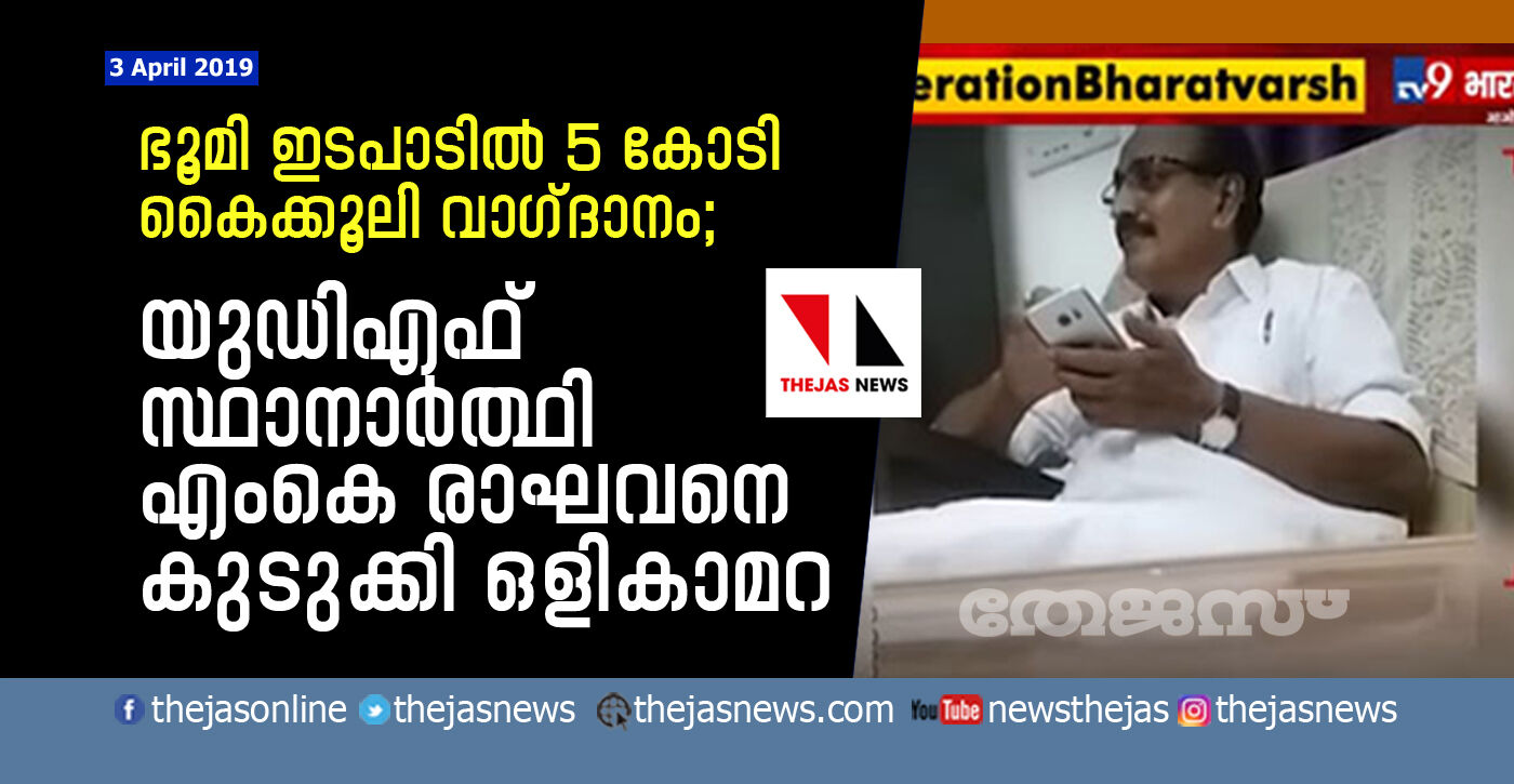 ഭൂമി ഇടപാടില്‍ 5 കോടി കൈക്കൂലി വാഗ്ദാനം;  യുഡിഎഫ് സ്ഥാനാര്‍ത്ഥി എംകെ രാഘവനെ കുടുക്കി ഒളികാമറ    -വാര്‍ത്ത കെട്ടിച്ചമച്ചതാണെന്ന് എം കെ രാഘവന്‍