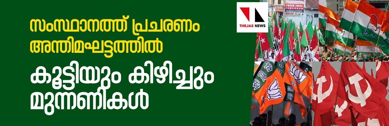 സംസ്ഥാനത്ത് പ്രചരണം അന്തിമഘട്ടത്തിൽ; കണക്കുകൾ കൂട്ടിയും കിഴിച്ചും മുന്നണികൾ