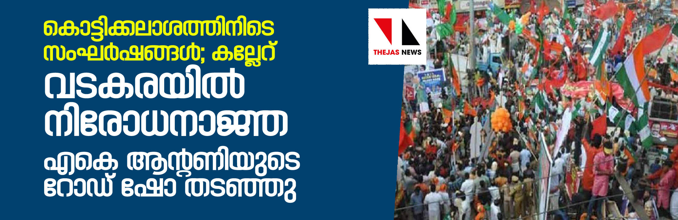 കൊട്ടിക്കലാശത്തിനിടെ സംഘര്‍ഷങ്ങള്‍; വടകരയില്‍ നിരോധനാജ്ഞ, റോഡ് ഷോകള്‍ തടഞ്ഞു, കല്ലേറ്