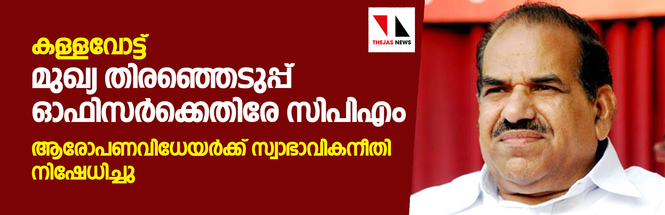 കള്ളവോട്ട്: മുഖ്യ തിരഞ്ഞെടുപ്പ് ഓഫിസര്‍ക്കെതിരേ സിപിഎം; ആരോപണവിധേയര്‍ക്ക് സ്വാഭാവികനീതി നിഷേധിച്ചു