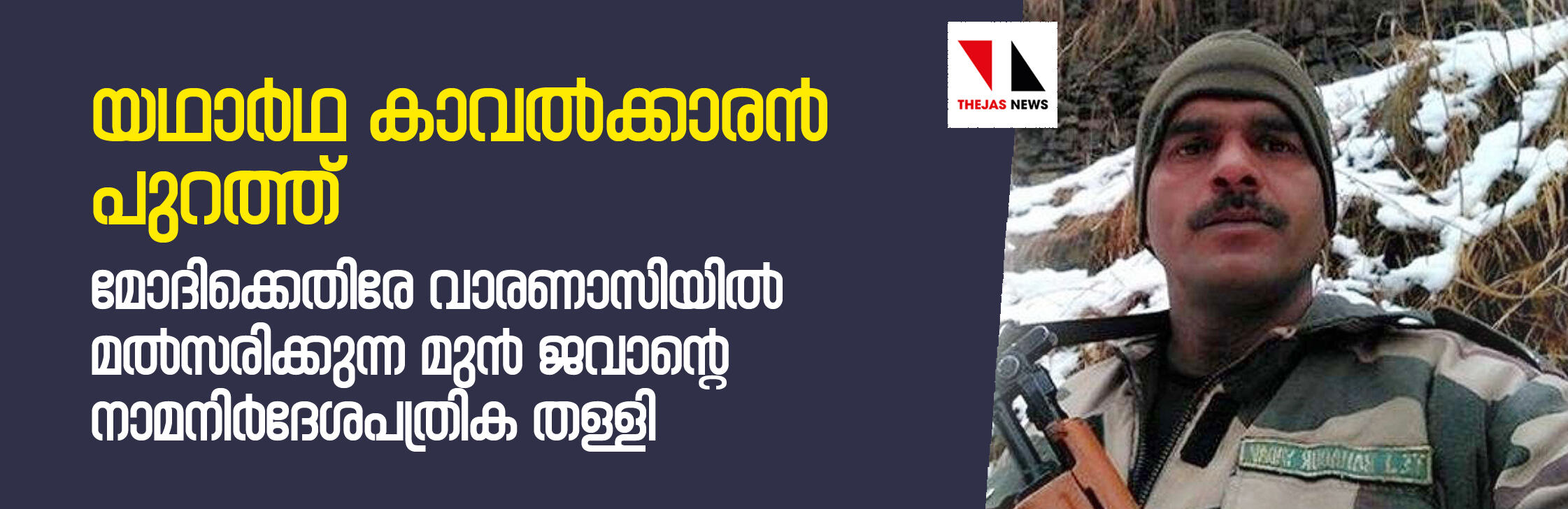 മോദിക്കെതിരേ വാരണാസിയില്‍ മല്‍സരിക്കുന്ന മുന്‍ ജവാന്റെ നാമനിര്‍ദേശപത്രിക തള്ളി