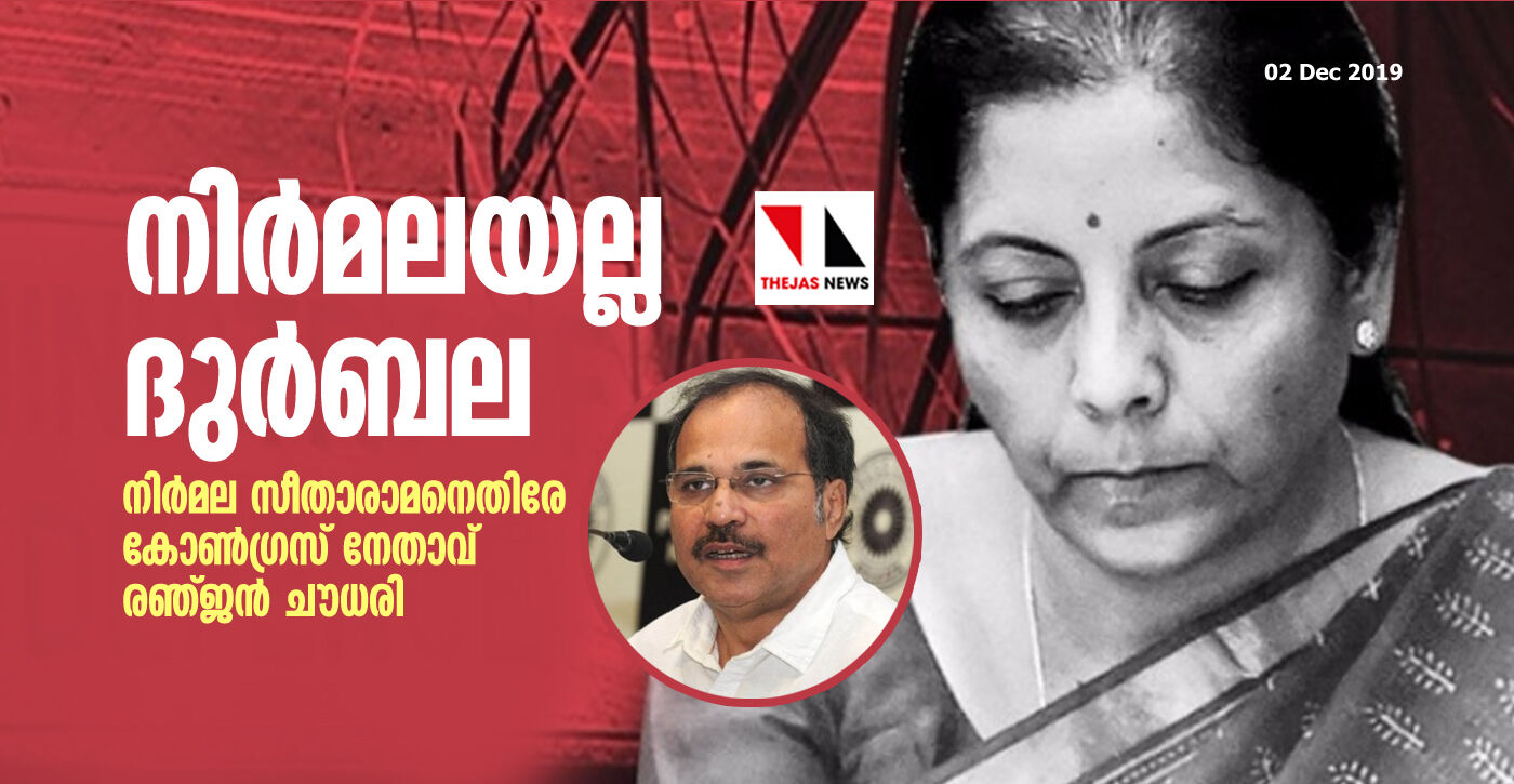 നിര്‍മല സീതാരാമനല്ല, ദുര്‍ബല സീതാരാമന്‍; ലോക്‌സഭയില്‍ ധനമന്ത്രിക്കെതിരേ ആഞ്ഞടിച്ച് കോണ്‍ഗ്രസ് നേതാവ് രഞ്ജന്‍ ചൗധരി