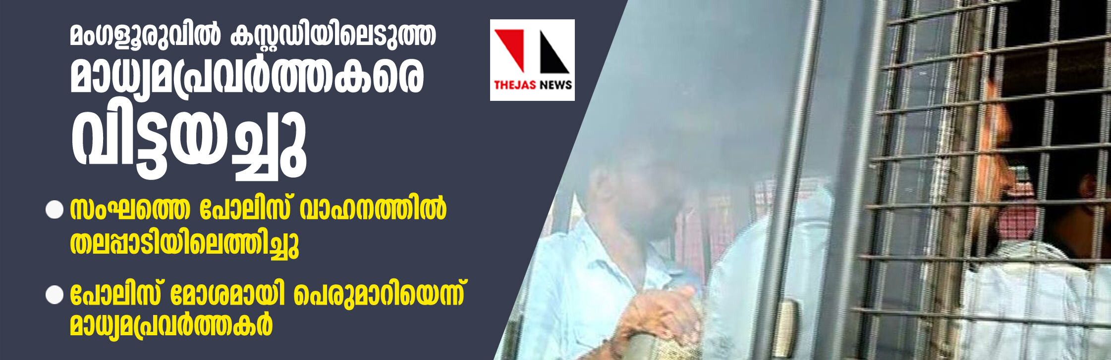 മംഗളൂരുവില്‍ കസ്റ്റഡിയിലെടുത്ത മാധ്യമപ്രവര്‍ത്തകരെ വിട്ടയച്ചു: സംഘത്തെ പോലിസ് വാഹനത്തില്‍ തലപ്പാടിയിലെത്തിച്ചു, പോലിസ് മോശമായി പെരുമാറിയെന്ന് മാധ്യമപ്രവര്‍ത്തകര്‍