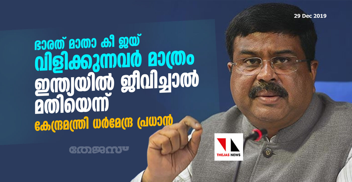 ഭാരത് മാതാ കീ ജയ് വിളിക്കുന്നവര്‍ മാത്രം ഇന്ത്യയില്‍ ജീവിച്ചാല്‍ മതിയെന്ന് കേന്ദ്രമന്ത്രി ധര്‍മേന്ദ്ര പ്രധാന്‍