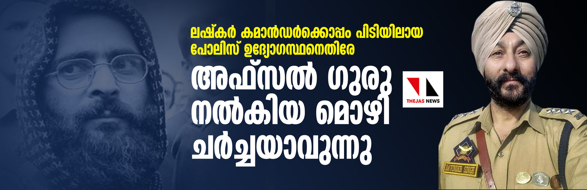 ലഷ്‌കര്‍ കമാന്‍ഡര്‍ക്കൊപ്പം പിടിയിലായ പോലിസ് ഉദ്യോഗസ്ഥനെതിരേ അഫ്‌സല്‍ ഗുരു നല്‍കിയ മൊഴി ചര്‍ച്ചയാവുന്നു