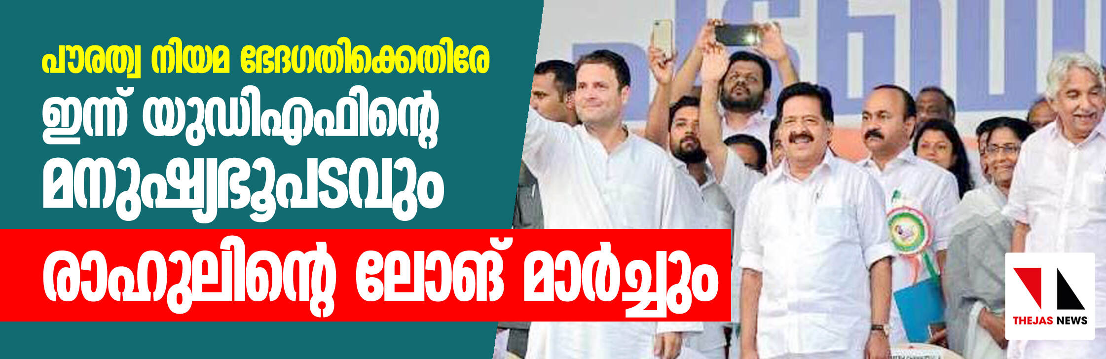 പൗരത്വ നിയമ ഭേദഗതിക്കെതിരേ ഇന്ന് യുഡിഎഫിന്റെ മനുഷ്യഭൂപടവും രാഹുലിന്റെ ലോങ് മാര്‍ച്ചും