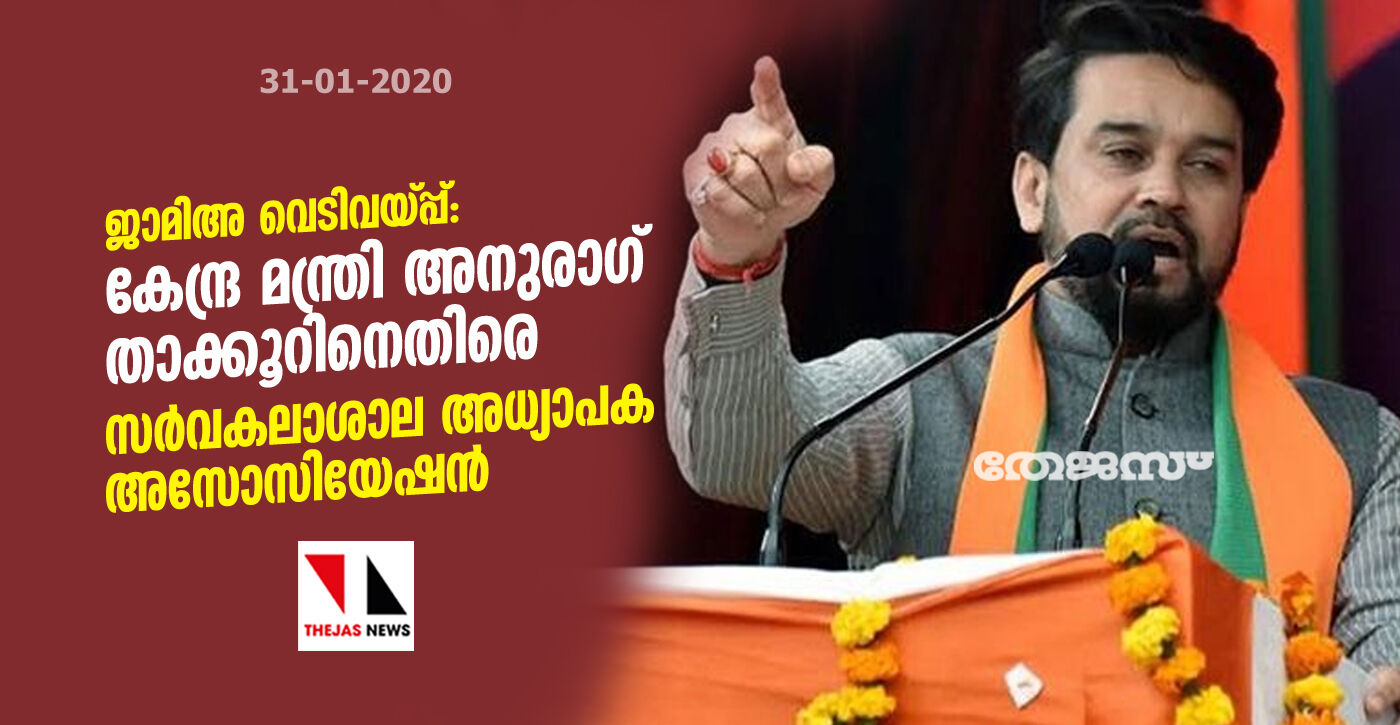 ജാമിഅ വെടിവയ്പ്പ്: കേന്ദ്ര മന്ത്രി അനുരാഗ് താക്കൂറിനെതിരെ സര്‍വകലാശാല അധ്യാപക അസോസിയേഷന്‍