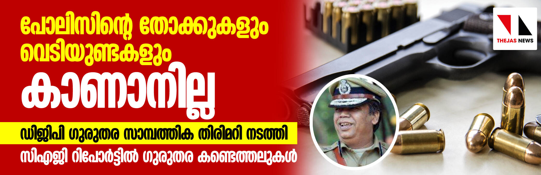 പോലിസിന്റെ തോക്കുകളും വെടിയുണ്ടകളും കാണാനില്ല; ഡിജിപി ഗുരുതര സാമ്പത്തിക തിരിമറി നടത്തി: സിഎജി റിപോര്‍ട്ടില്‍ ഗുരുതര കണ്ടെത്തലുകള്‍