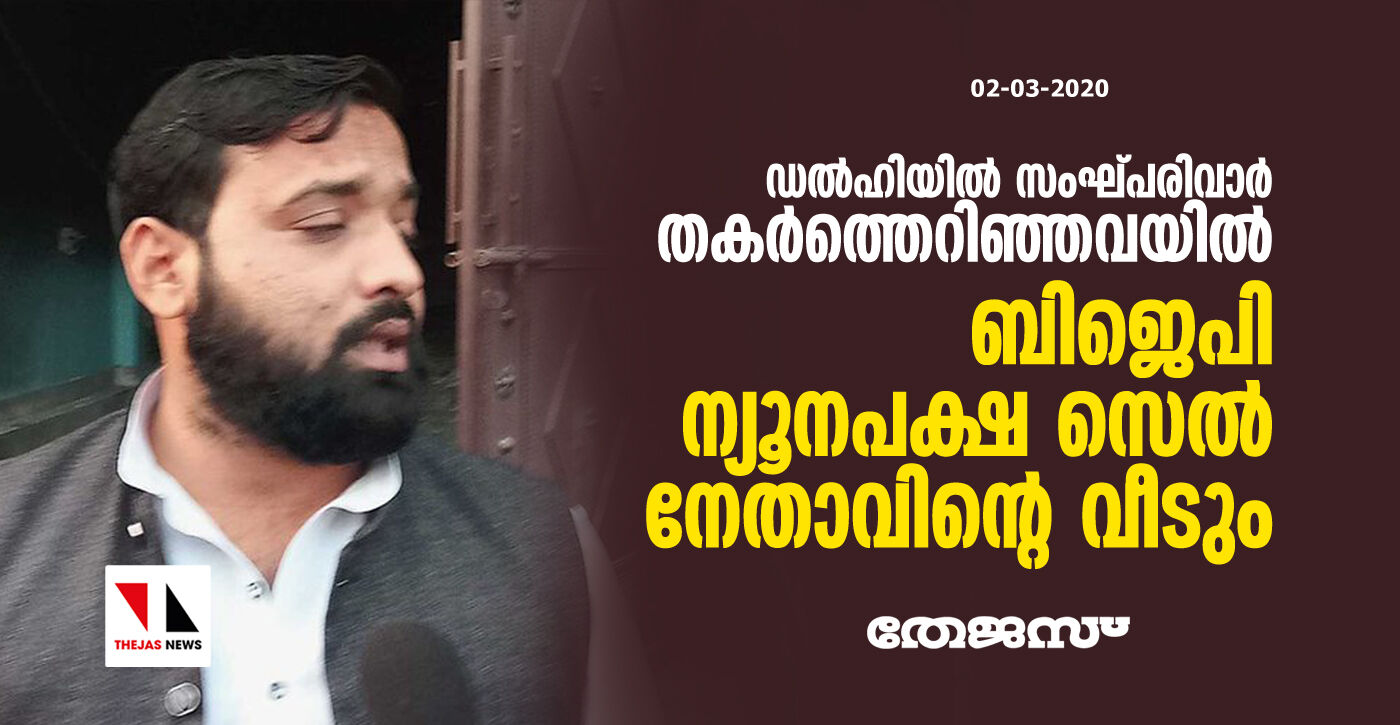 ഡല്‍ഹി സംഘര്‍ഷം: ബിജെപി ന്യൂനപക്ഷ സെല്‍ നേതാവിന്റെ വീടും സംഘ്പരിവാര്‍ തകര്‍ത്തു