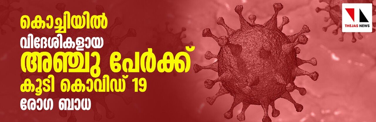 കൊച്ചിയില്‍ വിദേശികളായ അഞ്ചു പേര്‍ക്ക് കൂടി കൊവിഡ്-19