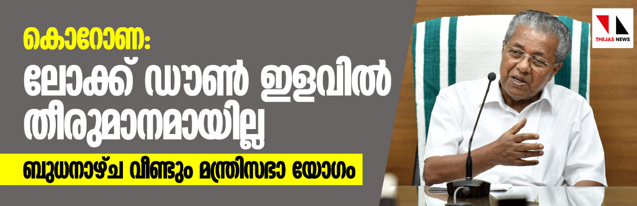 ലോക്ക് ഡൗൺ ഇളവിൽ തീരുമാനമായില്ല; ബുധനാഴ്ച വീണ്ടും മന്ത്രിസഭാ യോഗം