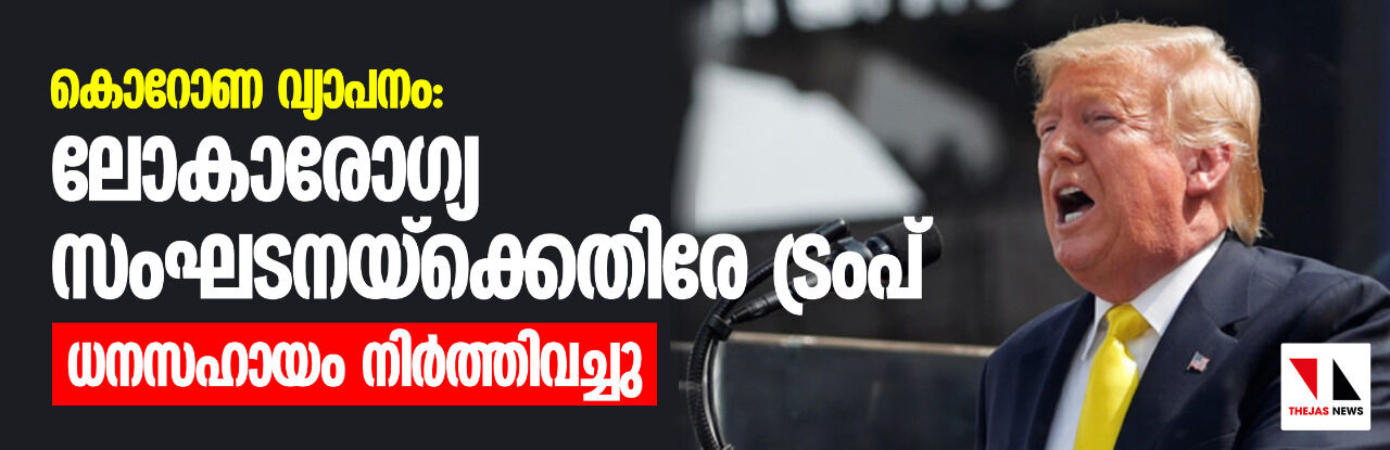 കൊറോണ വ്യാപനം: ലോകാരോഗ്യ സംഘടനയ്‌ക്കെതിരേ ട്രംപ്; ധനസഹായം നിര്‍ത്തിവച്ചു