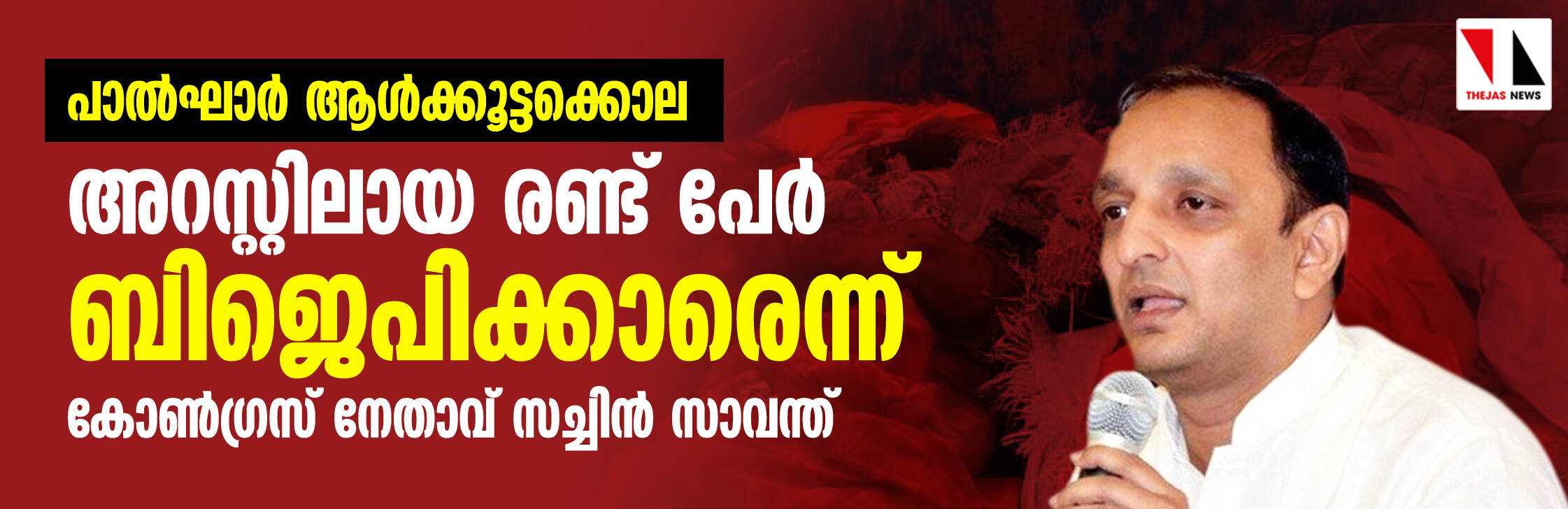 പാല്‍ഘാര്‍ ആള്‍ക്കൂട്ടക്കൊല: അറസ്റ്റിലായ രണ്ട് പേര്‍ ബിജെപിക്കാരെന്ന് കോണ്‍ഗ്രസ് നേതാവ് സച്ചിന്‍ സാവന്ത്