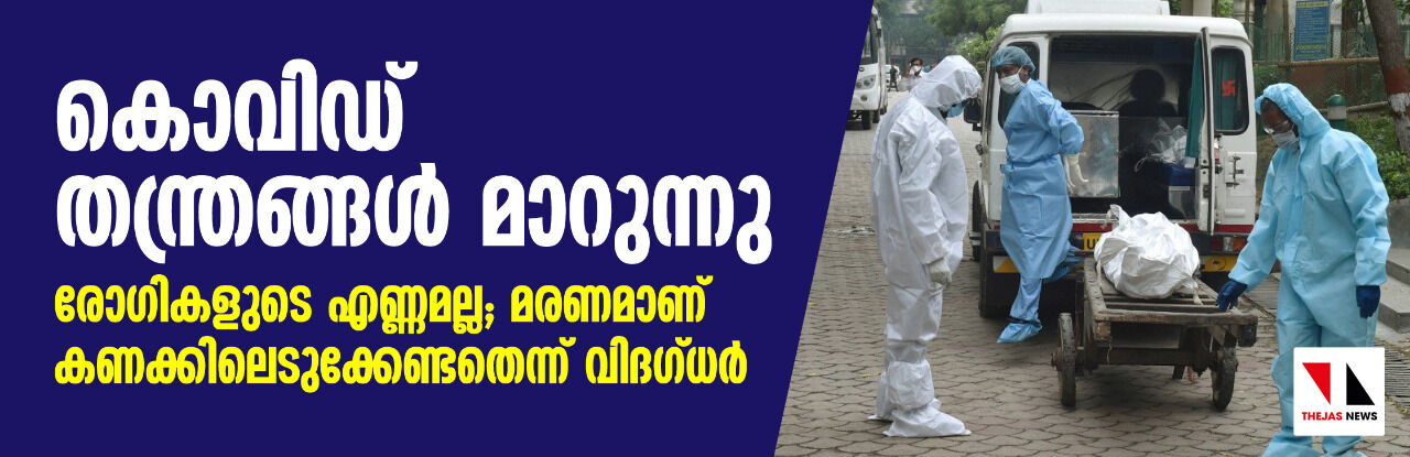 കൊവിഡ് തന്ത്രങ്ങള്‍ മാറുന്നു; രോഗികളുടെ എണ്ണമല്ല, മരണമാണ് കണക്കിലെടുക്കേണ്ടതെന്ന് വിദഗ്ധര്‍