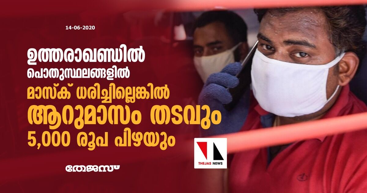 ഉത്തരാഖണ്ഡില്‍ പൊതുസ്ഥലങ്ങളില്‍ മാസ്‌ക് ധരിച്ചില്ലെങ്കില്‍ ആറുമാസം തടവും 5,000 രൂപ പിഴയും