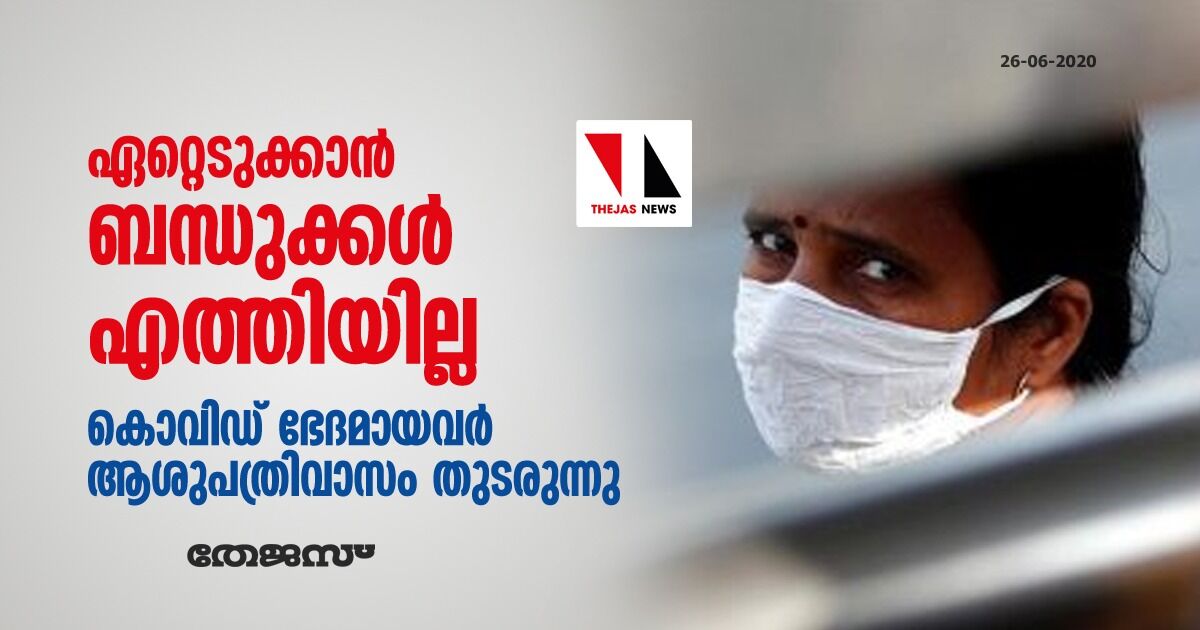 ഏറ്റെടുക്കാന്‍ ബന്ധുക്കള്‍ എത്തിയില്ല: കൊവിഡ് ഭേദമായവര്‍ ആശുപത്രിവാസം തുടരുന്നു