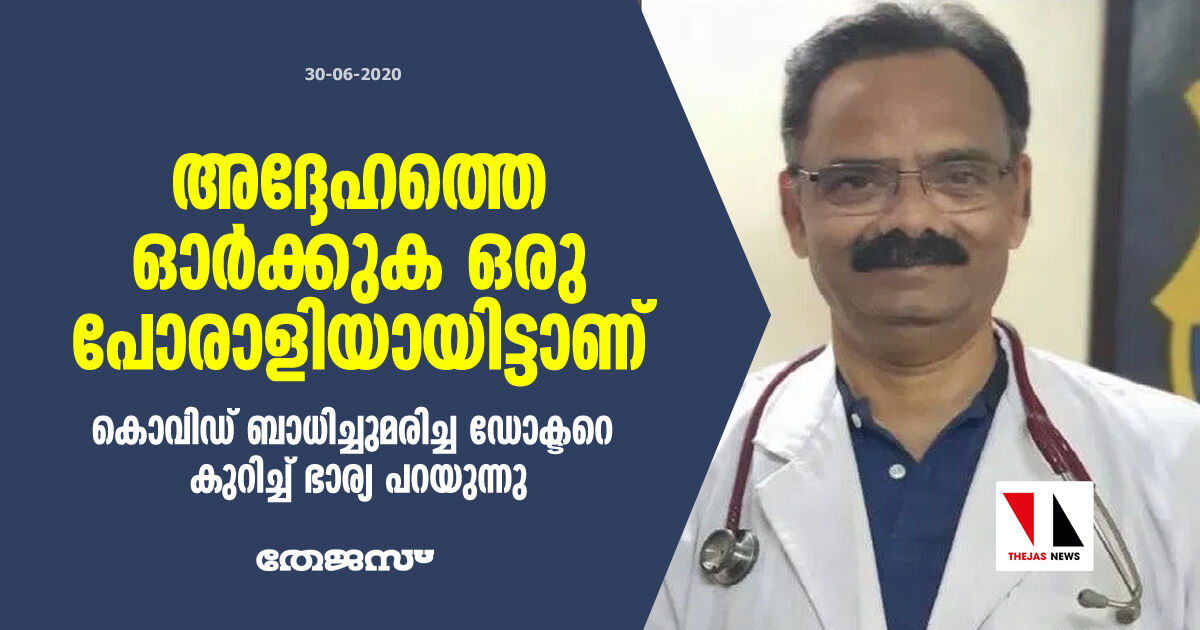 അദ്ദേഹത്തെ ഓര്‍ക്കുക ഒരു പോരാളിയായിട്ടാണ്: കൊവിഡ് ബാധിച്ചു മരിച്ച ഡോക്ടറെ കുറിച്ച് ഭാര്യ പറയുന്നു