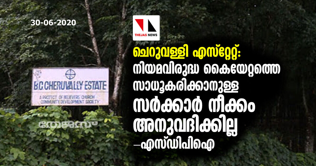 ചെറുവള്ളി എസ്‌റ്റേറ്റ്: നിയമവിരുദ്ധ കൈയേറ്റത്തെ സാധൂകരിക്കാനുള്ള സര്‍ക്കാര്‍ നീക്കം അനുവദിക്കില്ല- എസ്ഡിപിഐ