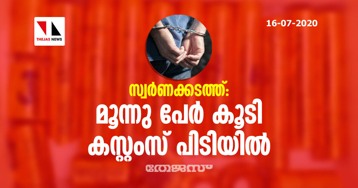 സ്വര്‍ണക്കടത്ത്: മൂന്നു പേര്‍ കൂടി കസ്റ്റംസിന്റെ പിടിയില്‍