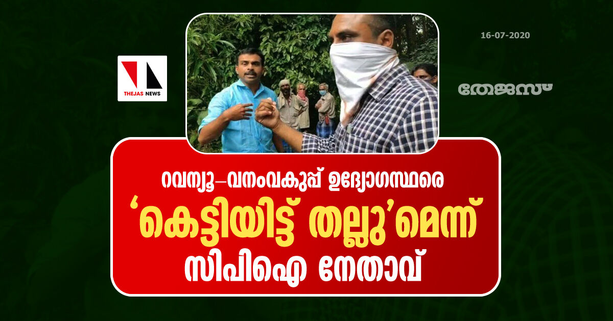 റവന്യൂ-വനംവകുപ്പ് ഉദ്യോഗസ്ഥരെ കെട്ടിയിട്ട് തല്ലുമെന്ന് സിപിഐ നേതാവ്