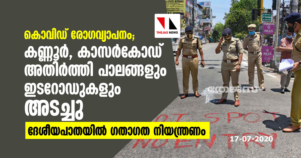 കൊവിഡ് രോഗവ്യാപനം: കണ്ണൂര്‍- കാസര്‍കോഡ് അതിര്‍ത്തി പാലങ്ങളും ഇടറോഡുകളും അടച്ചു; ദേശീയ പാതയില്‍ ഗതാഗത നിയന്ത്രണം