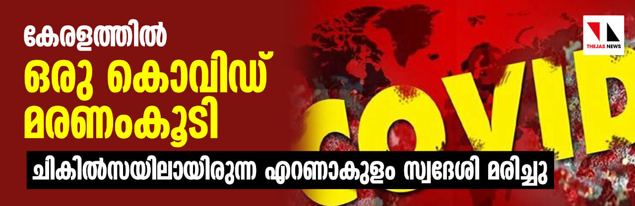 കേരളത്തില്‍ ഒരു കൊവിഡ് മരണംകൂടി; ചികില്‍സയിലായിരുന്ന എറണാകുളം സ്വദേശി മരിച്ചു