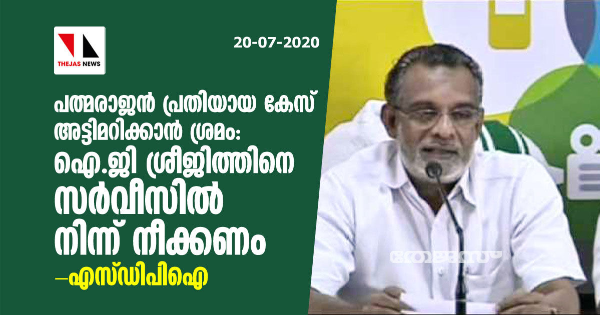 പത്മരാജന്‍ പ്രതിയായ കേസ് അട്ടിമറിക്കാന്‍ ശ്രമം:   ഐജി ശ്രീജിത്തിനെ സര്‍വീസില്‍ നിന്ന് നീക്കണം  എസ് ഡിപിഐ