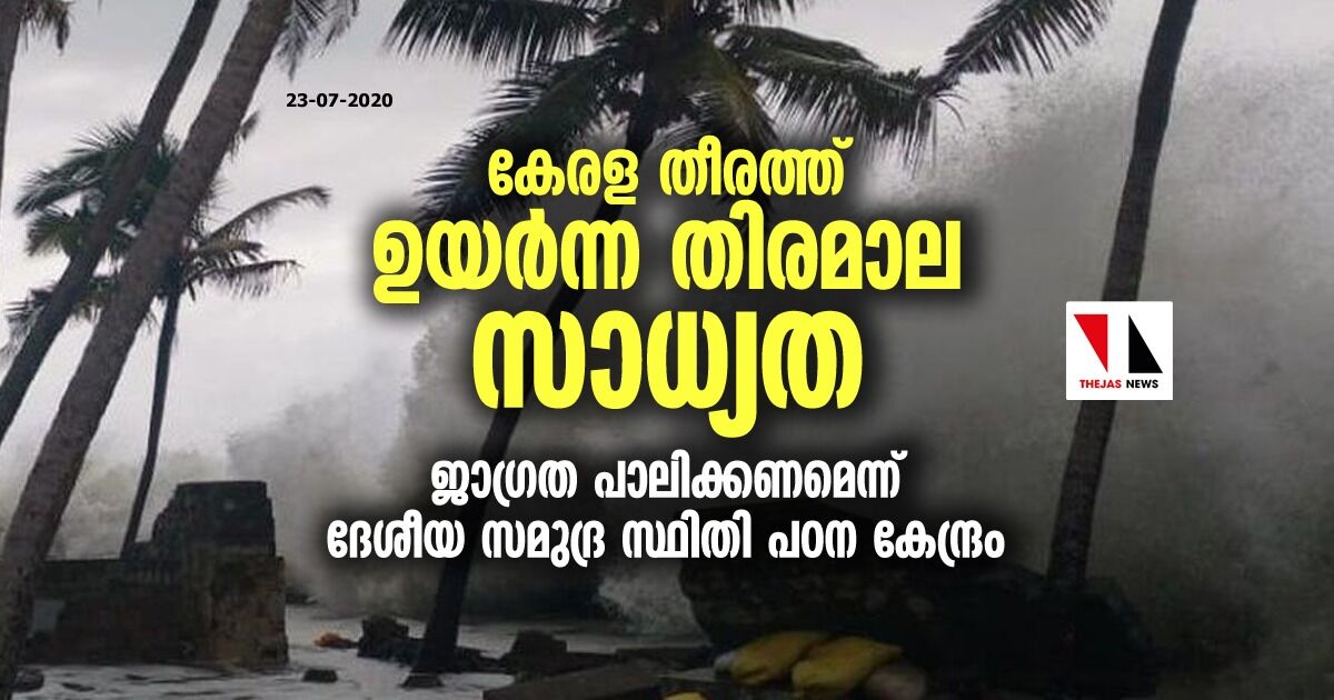 കേരള തീരത്ത് ഉയര്‍ന്ന തിരമാല സാധ്യത; ജാഗ്രത പാലിക്കണമെന്ന് ദേശീയ സമുദ്ര സ്ഥിതി പഠന കേന്ദ്രം