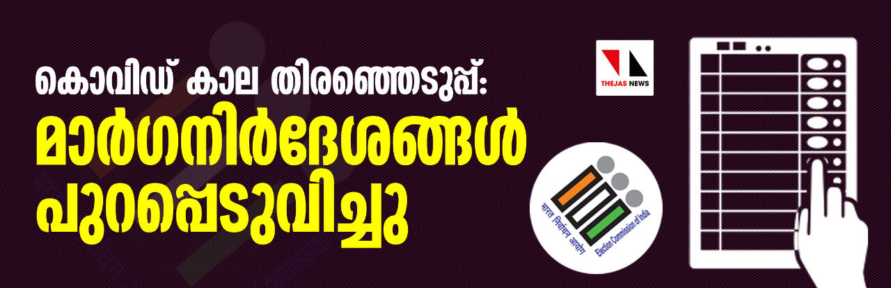 കൊവിഡ് കാല തിരഞ്ഞെടുപ്പ്: മാര്‍ഗ്ഗനിര്‍ദേശങ്ങള്‍ പുറപ്പെടുവിച്ചു