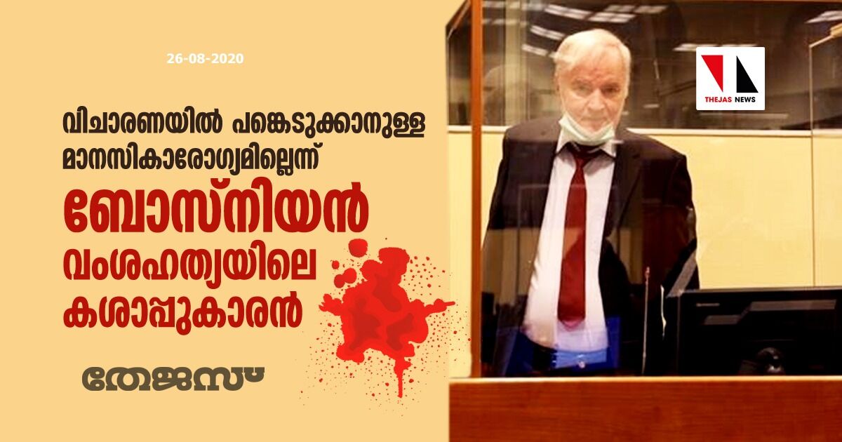 വിചാരണയില്‍ പങ്കെടുക്കാനുള്ള മാനസികാരോഗ്യമില്ലെന്ന് ബോസ്‌നിയന്‍ വംശഹത്യയിലെ കശാപ്പുകാരന്‍