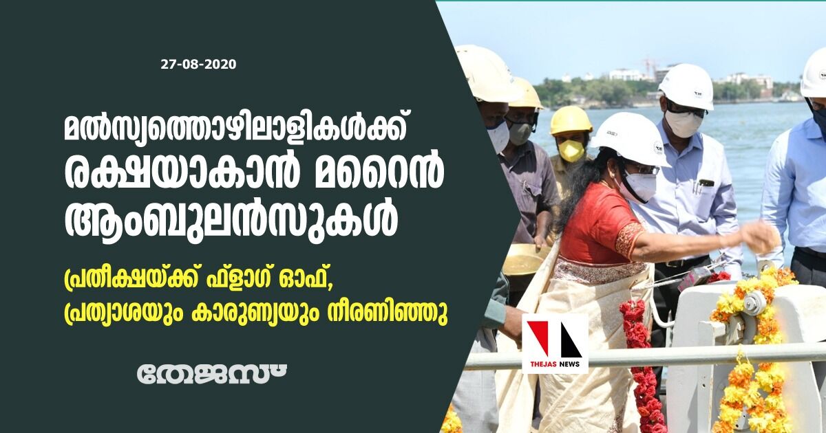 മല്‍സ്യത്തൊഴിലാളികള്‍ക്ക് രക്ഷയാകാന്‍ മറൈന്‍ ആംബുലന്‍സുകള്‍ ;പ്രതീക്ഷയ്ക്ക് ഫ്‌ളാഗ് ഓഫ്,പ്രത്യാശയും കാരുണ്യയും നീരണിഞ്ഞു