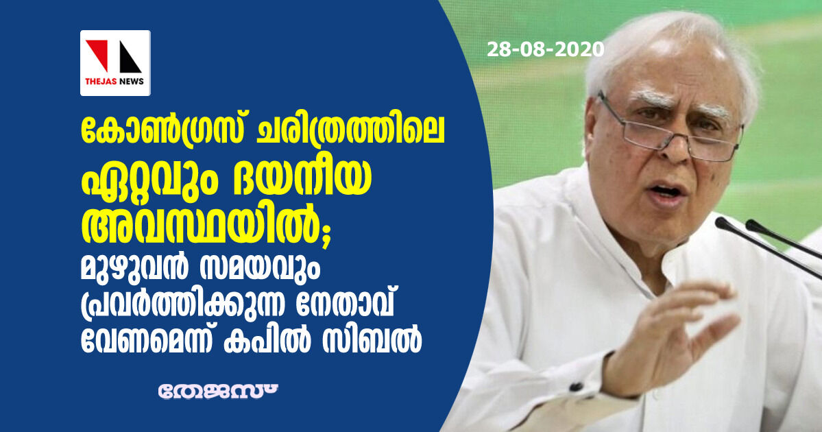 കോണ്‍ഗ്രസ് ചരിത്രത്തിലെ ഏറ്റവും ദയനീയ അവസ്ഥയില്‍; മുഴുവന്‍ സമയവും പ്രവര്‍ത്തിക്കുന്ന നേതാവ് വേണമെന്ന് കപില്‍ സിബല്‍