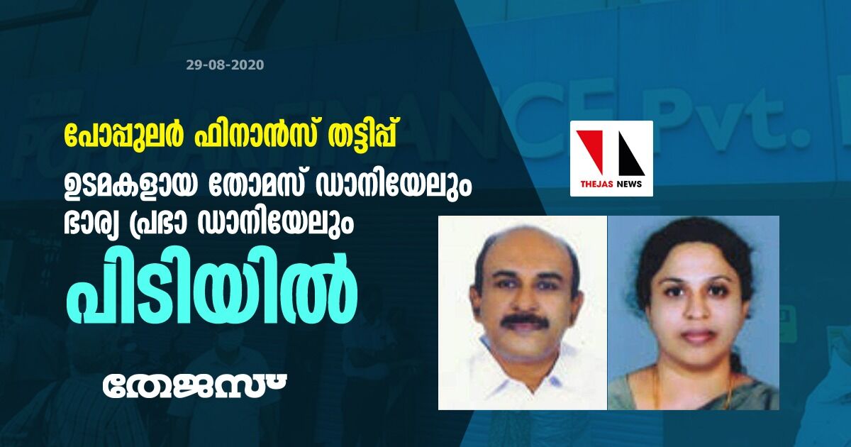 പോപ്പുലര്‍ ഫിനാന്‍സ് തട്ടിപ്പ്; ഉടമകളായ തോമസ് ഡാനിയേലും ഭാര്യ പ്രഭാ ഡാനിയേലും പിടിയില്‍