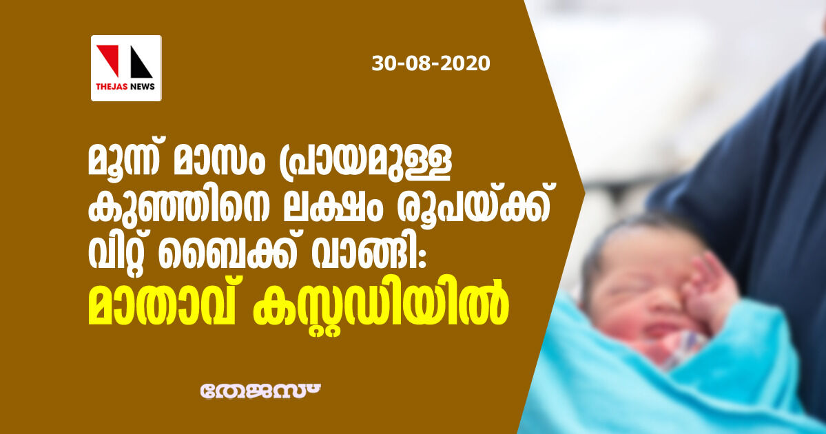 മൂന്ന് മാസം പ്രായമുള്ള കുഞ്ഞിനെ ഒരുലക്ഷം രൂപയ്ക്ക് വിറ്റ് ബൈക്ക് വാങ്ങി: മാതാവ് കസ്റ്റഡിയില്‍