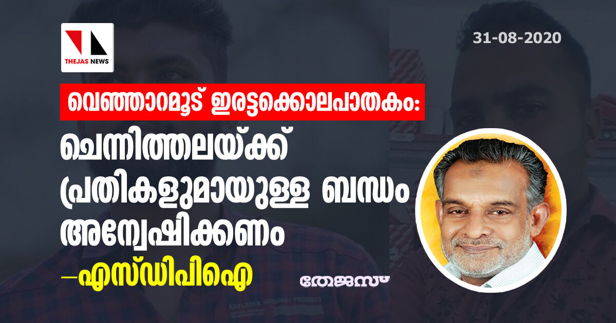 വെഞ്ഞാറമൂട് ഇരട്ടക്കൊലപാതകം: ചെന്നിത്തലക്ക് പ്രതികളുമായുള്ള ബന്ധം അന്വേഷിക്കണം- എസ്ഡിപിഐ