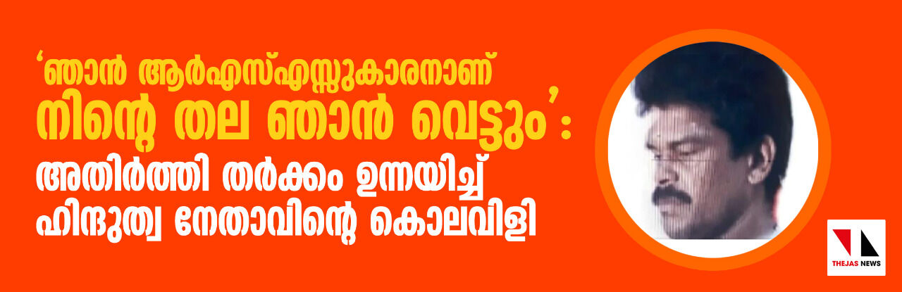 ഞാന്‍ ആര്‍എസ്എസ്‌കാരനാണ് നിന്റെ തല ഞാന്‍ വെട്ടും : അതിര്‍ത്തി തര്‍ക്കം ഉന്നയിച്ച് ഹിന്ദുത്വ നേതാവിന്റെ കൊലവിളി