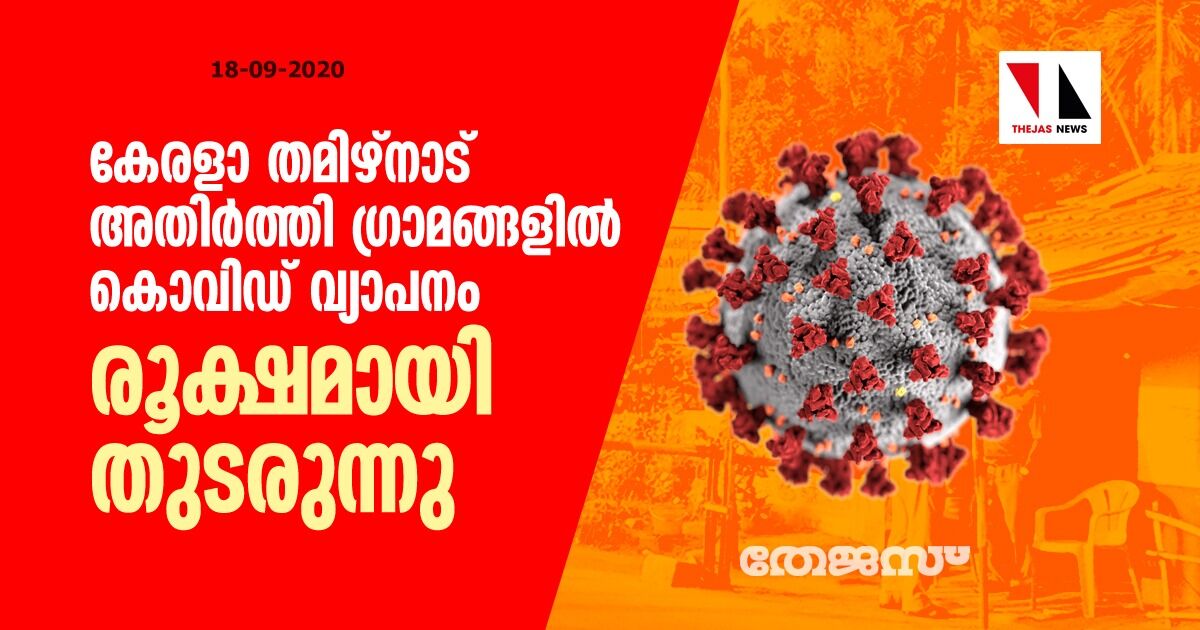 കേരളാ- തമിഴ്‌നാട് അതിര്‍ത്തി ഗ്രാമങ്ങളില്‍ കൊവിഡ് വ്യാപനം രൂക്ഷമായി തുടരുന്നു