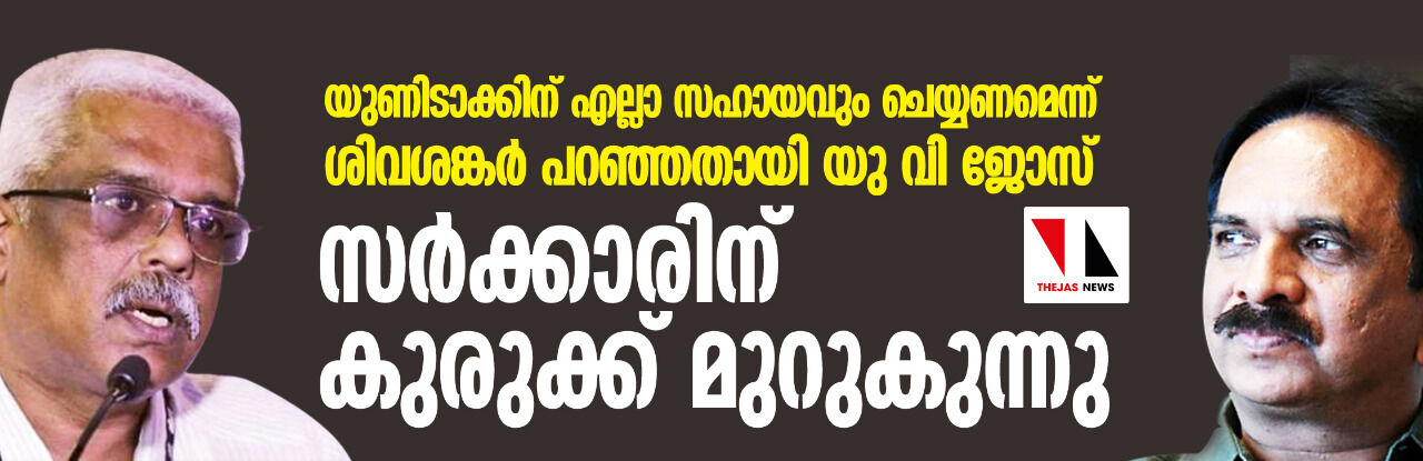 യുണിടാക്കിന് എല്ലാ സഹായവും ചെയ്യണമെന്ന് ശിവശങ്കര്‍ പറഞ്ഞതായി യു വി ജോസ്; സര്‍ക്കാരിന് കുരുക്ക് മുറുകുന്നു