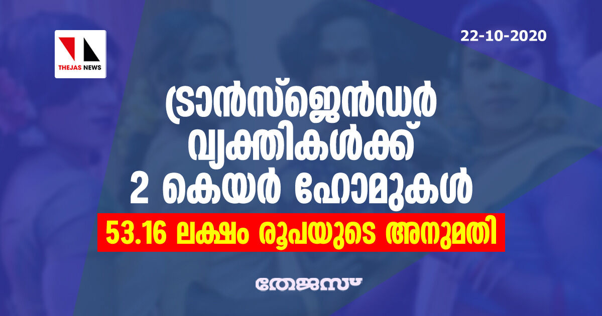 ട്രാന്‍സ്‌ജെന്‍ഡര്‍ വ്യക്തികള്‍ക്ക് 2 കെയര്‍ ഹോമുകള്‍; 53.16 ലക്ഷം രൂപയുടെ അനുമതി