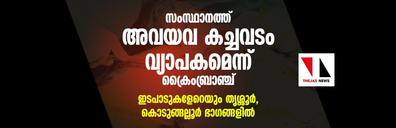 സംസ്ഥാനത്ത് അവയവ കച്ചവടം വ്യാപകമെന്ന് ക്രൈംബ്രാഞ്ച്; ഇടപാടുകളേറെയും തൃശ്ശൂർ, കൊടുങ്ങല്ലൂർ ഭാഗങ്ങളിൽ