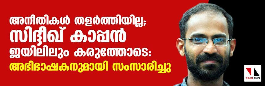 അനീതികള്‍ തളര്‍ത്തിയില്ല; സിദ്ദീഖ് കാപ്പന്‍ ജയിലിലും കരുത്തോടെ: അഭിഭാഷകനുമായി സംസാരിച്ചു