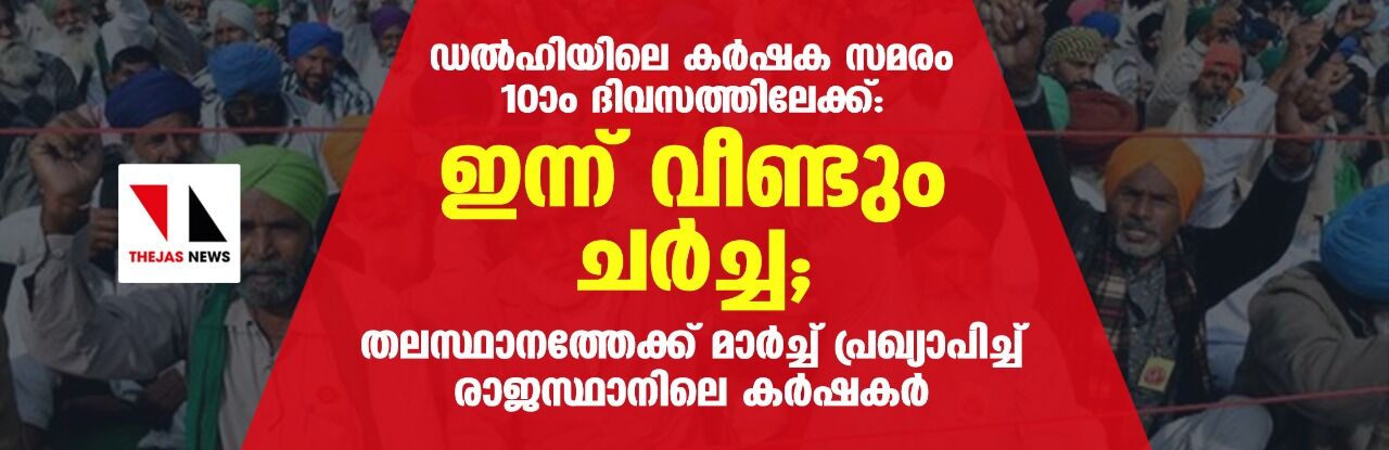 ഡല്‍ഹിയിലെ കര്‍ഷക സമരം  10ാം   ദിവസത്തിലേക്ക്: ഇന്ന് വീണ്ടും ചര്‍ച്ച; തലസ്ഥാനത്തേക്ക് മാര്‍ച്ച് പ്രഖ്യാപിച്ച് രാജസ്ഥാനിലെ കര്‍ഷകര്‍