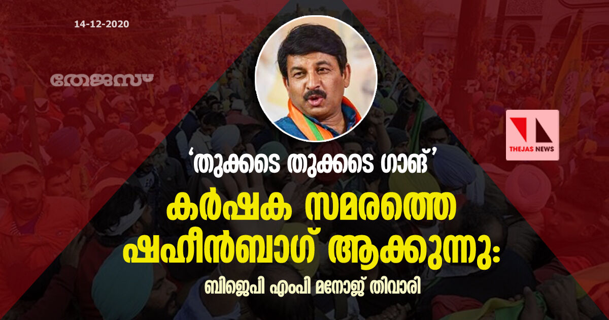 തുക്കടെ തുക്കടെ ഗാങ് കര്‍ഷക സമരത്തെ ഷഹീന്‍ബാഗ് ആക്കുന്നു: ബിജെപി എംപി മനോജ് തിവാരി