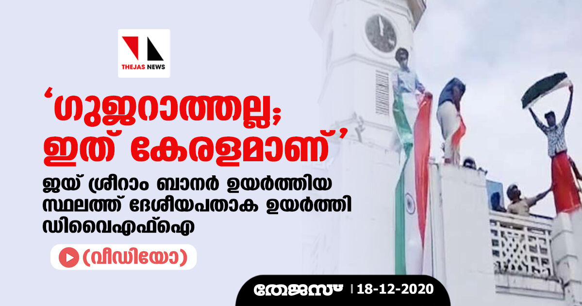 ഗുജറാത്തല്ല; ഇത് കേരളമാണ്; ജയ് ശ്രീറാം ബാനര്‍ ഉയര്‍ത്തിയ സ്ഥലത്ത് ദേശീയപതാക ഉയര്‍ത്തി ഡിവൈഎഫ് ഐ(വീഡിയോ)